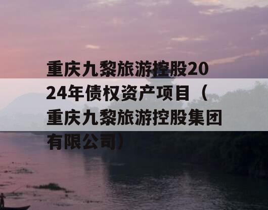 重庆九黎旅游控股2024年债权资产项目（重庆九黎旅游控股集团有限公司）