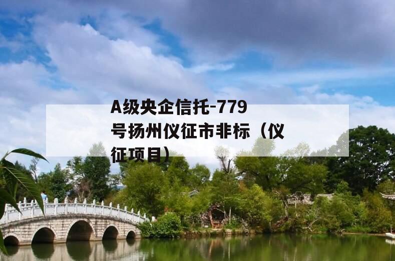 A级央企信托-779号扬州仪征市非标（仪征项目）