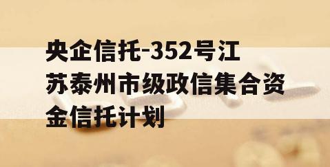 央企信托-352号江苏泰州市级政信集合资金信托计划