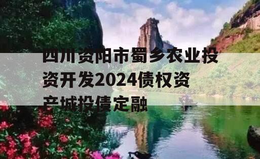 四川资阳市蜀乡农业投资开发2024债权资产城投债定融