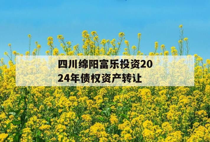 四川绵阳富乐投资2024年债权资产转让
